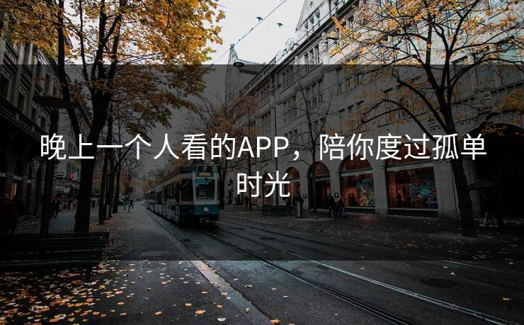 晚上一个人看的APP，陪你度过孤单时光