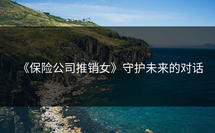 《保险公司推销女》守护未来的对话