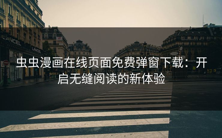 虫虫漫画在线页面免费弹窗下载：开启无缝阅读的新体验