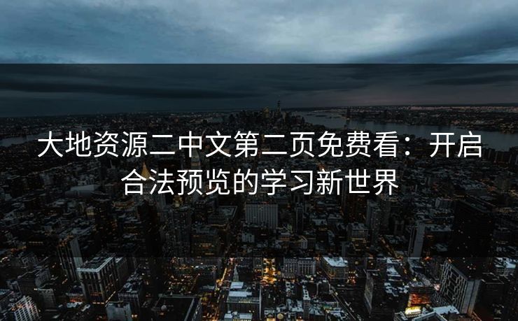 大地资源二中文第二页免费看：开启合法预览的学习新世界